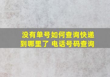 没有单号如何查询快递到哪里了 电话号码查询